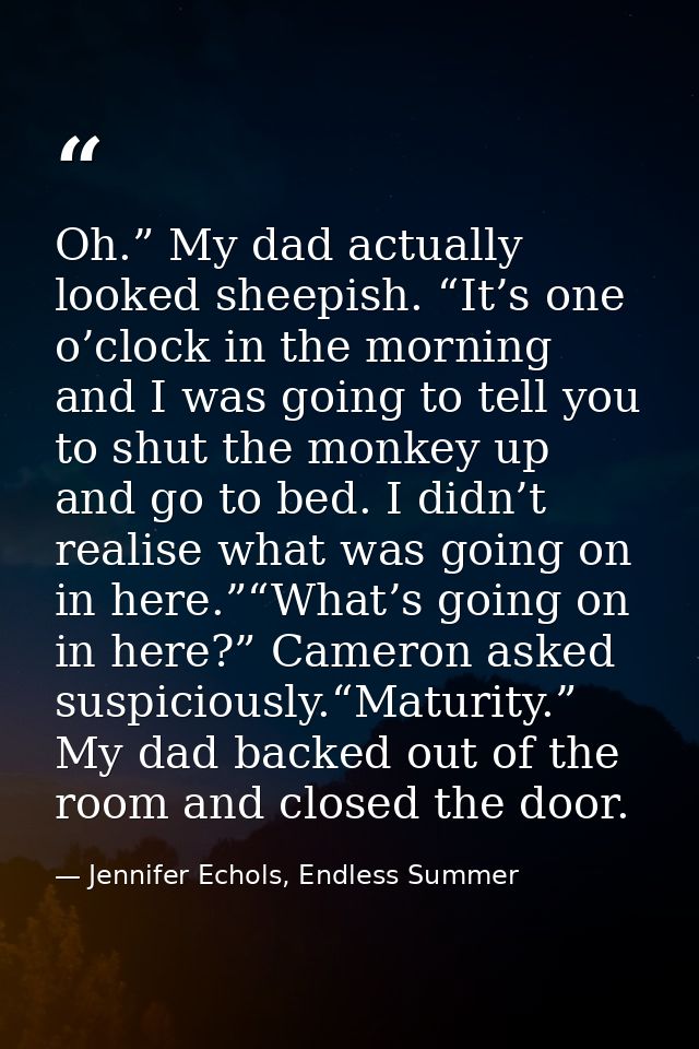 Oh.” My dad actually looked sheepish. “It’s one o’clock in the morning and I was going to tell you to shut the monkey up — Jennifer Echols, Endless Summer
