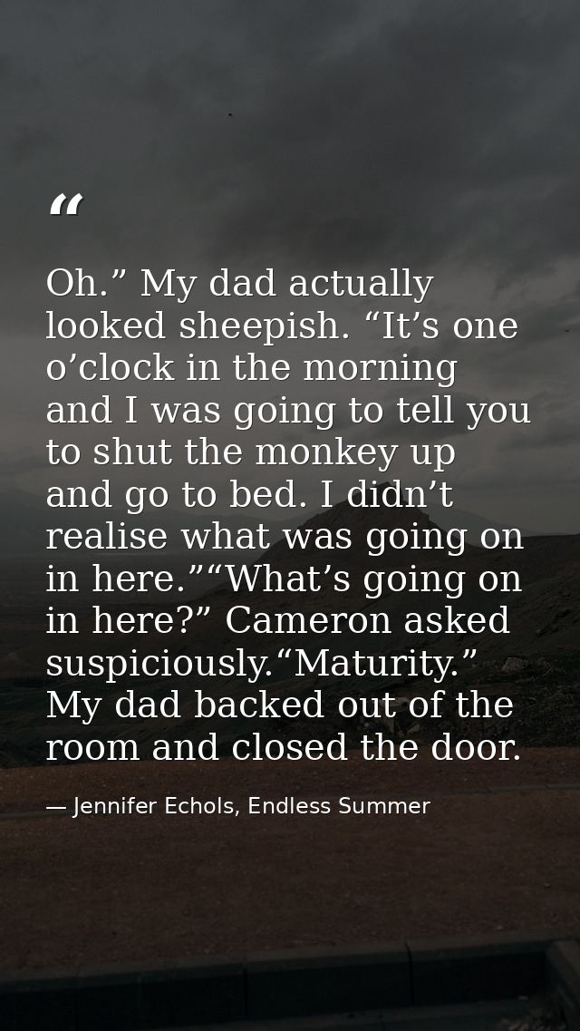Oh.” My dad actually looked sheepish. “It’s one o’clock in the morning and I was going to tell you to shut the monkey up — Jennifer Echols, Endless Summer