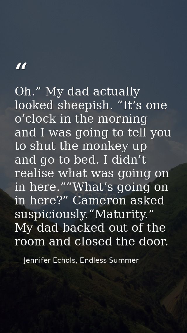 Oh.” My dad actually looked sheepish. “It’s one o’clock in the morning and I was going to tell you to shut the monkey up — Jennifer Echols, Endless Summer