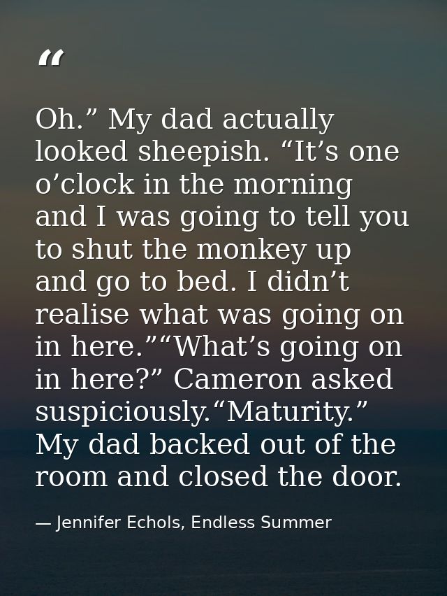 Oh.” My dad actually looked sheepish. “It’s one o’clock in the morning and I was going to tell you to shut the monkey up — Jennifer Echols, Endless Summer