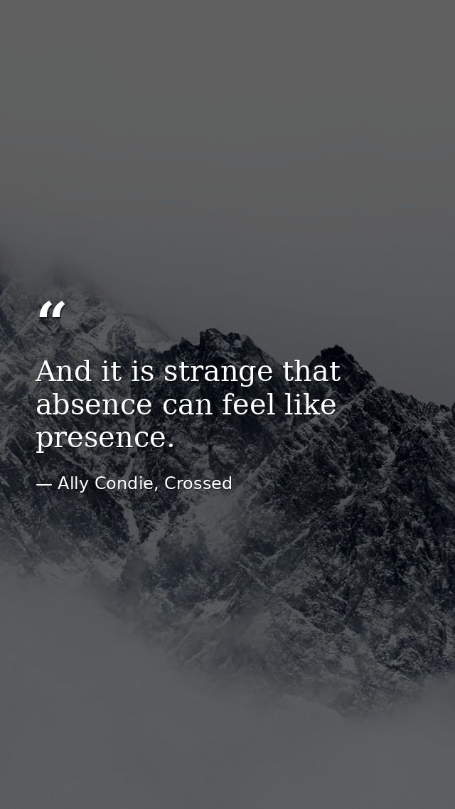 And it is strange that absence can feel like presence. — Ally Condie, Crossed