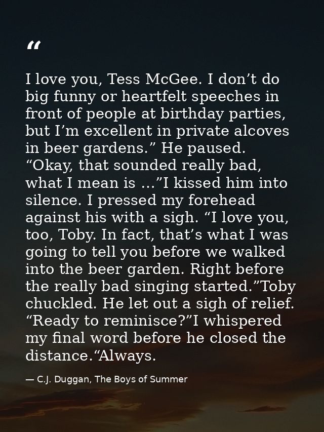I love you, Tess McGee. I don’t do big funny or heartfelt speeches in front of people at birthday parties, but I’m excel — C.J. Duggan, The Boys of Summer