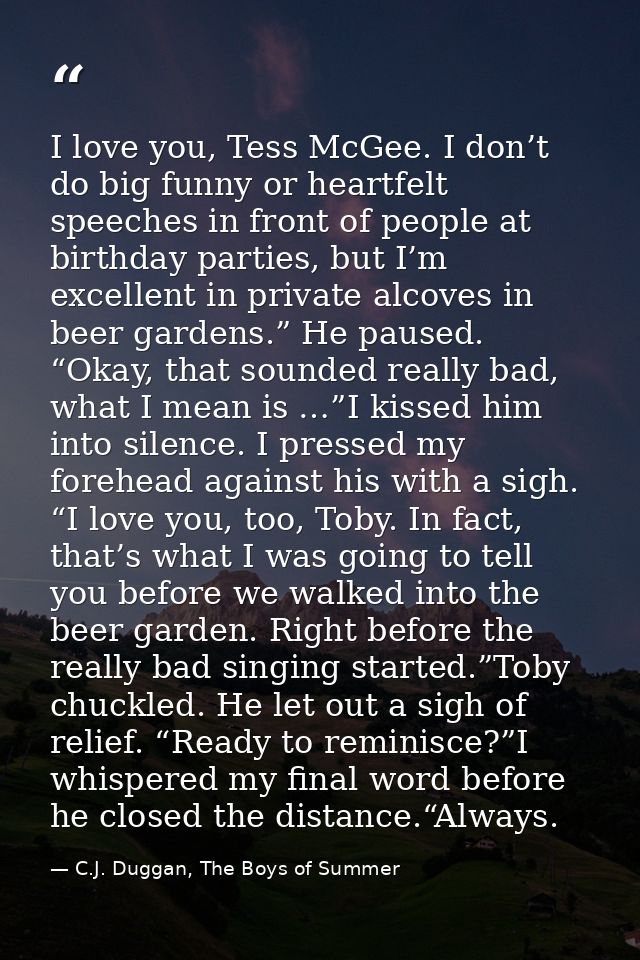 I love you, Tess McGee. I don’t do big funny or heartfelt speeches in front of people at birthday parties, but I’m excel — C.J. Duggan, The Boys of Summer