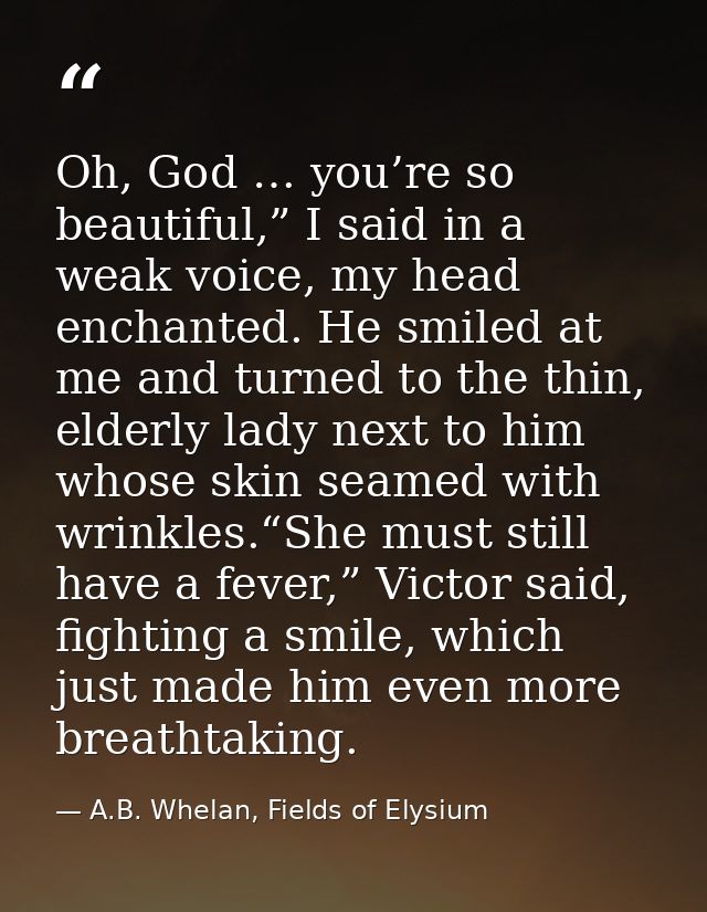 Oh, God … you’re so beautiful,” I said in a weak voice, my head enchanted. He smiled at me and turned to the thin, elder — A.B. Whelan, Fields of Elysium