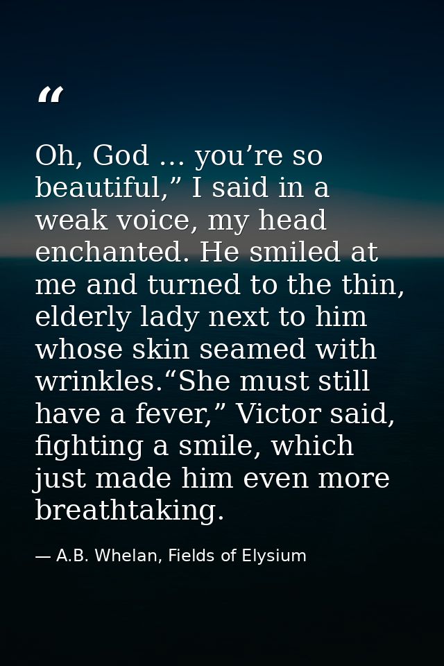 Oh, God … you’re so beautiful,” I said in a weak voice, my head enchanted. He smiled at me and turned to the thin, elder — A.B. Whelan, Fields of Elysium