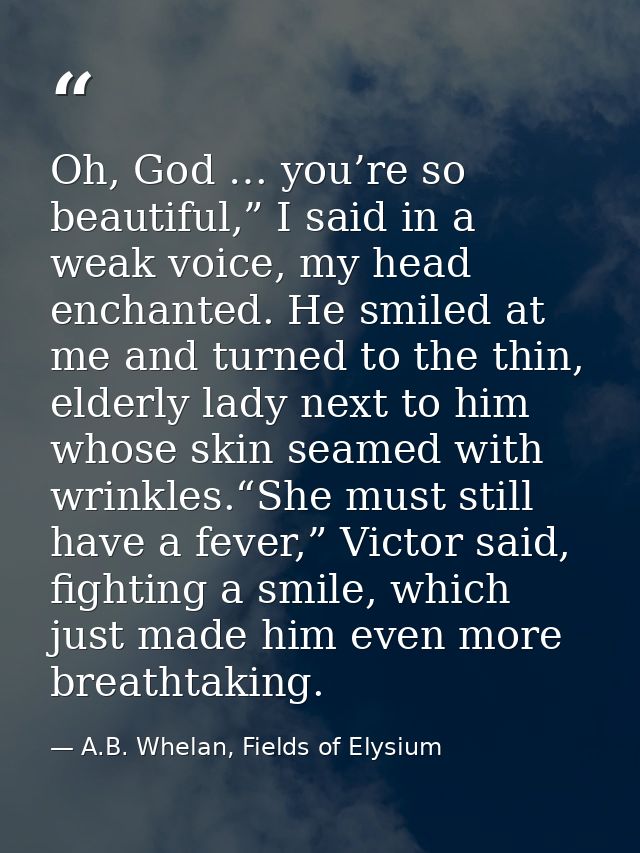 Oh, God … you’re so beautiful,” I said in a weak voice, my head enchanted. He smiled at me and turned to the thin, elder — A.B. Whelan, Fields of Elysium