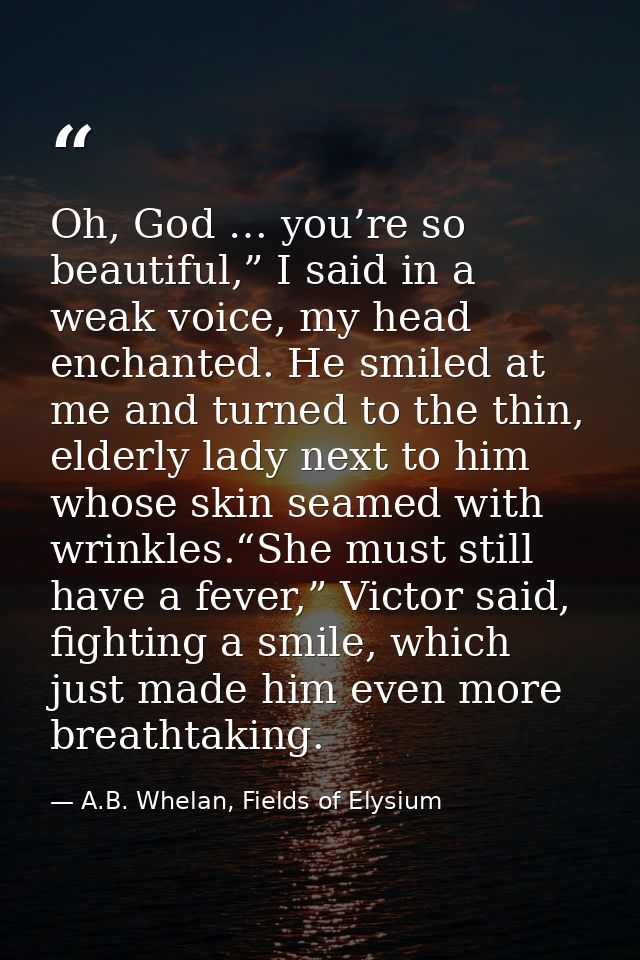 Oh, God … you’re so beautiful,” I said in a weak voice, my head enchanted. He smiled at me and turned to the thin, elder — A.B. Whelan, Fields of Elysium