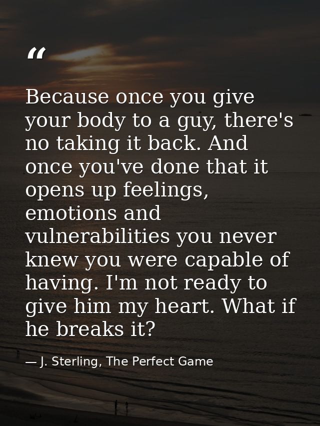 Because once you give your body to a guy, there's no taking it back. And once you've done that it opens up feelings, emo — J. Sterling, The Perfect Game