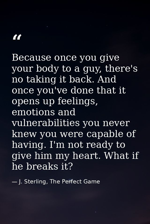Because once you give your body to a guy, there's no taking it back. And once you've done that it opens up feelings, emo — J. Sterling, The Perfect Game