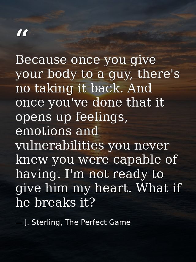 Because once you give your body to a guy, there's no taking it back. And once you've done that it opens up feelings, emo — J. Sterling, The Perfect Game