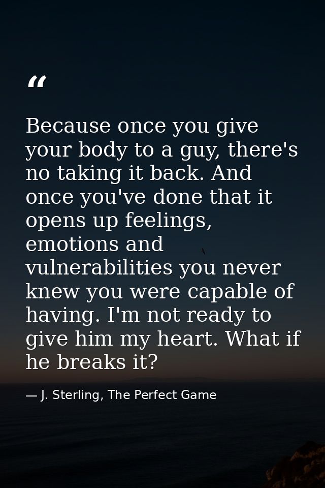 Because once you give your body to a guy, there's no taking it back. And once you've done that it opens up feelings, emo — J. Sterling, The Perfect Game