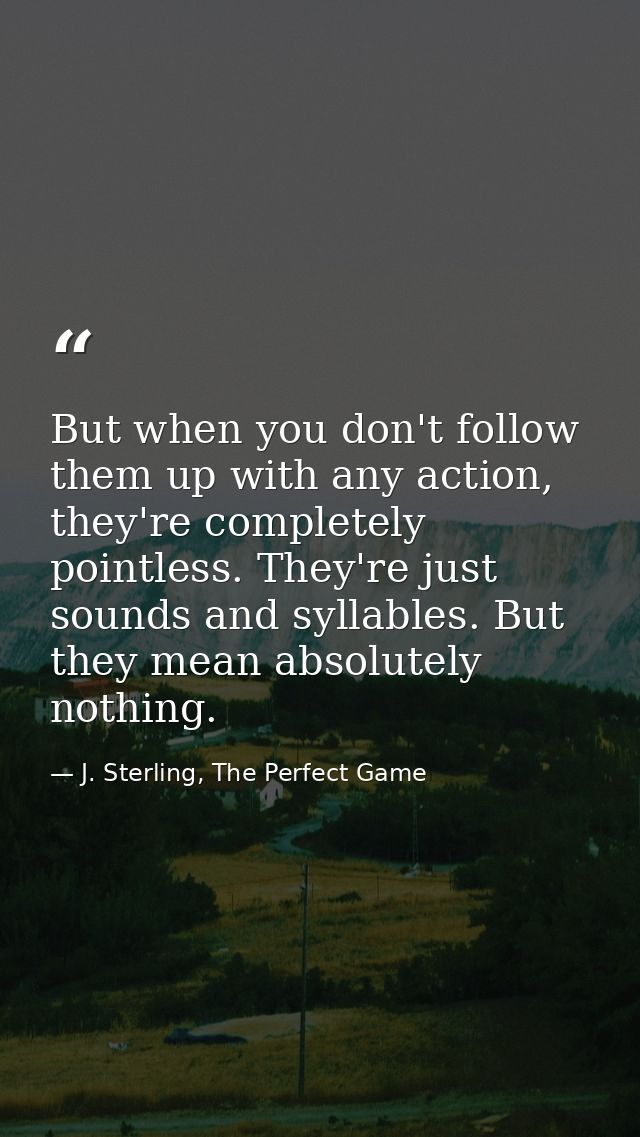 But when you don't follow them up with any action, they're completely pointless. They're just sounds and syllables. But  — J. Sterling, The Perfect Game
