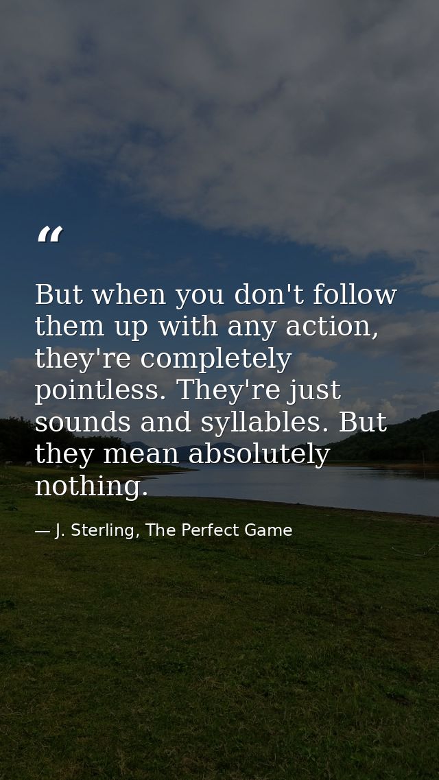 But when you don't follow them up with any action, they're completely pointless. They're just sounds and syllables. But  — J. Sterling, The Perfect Game