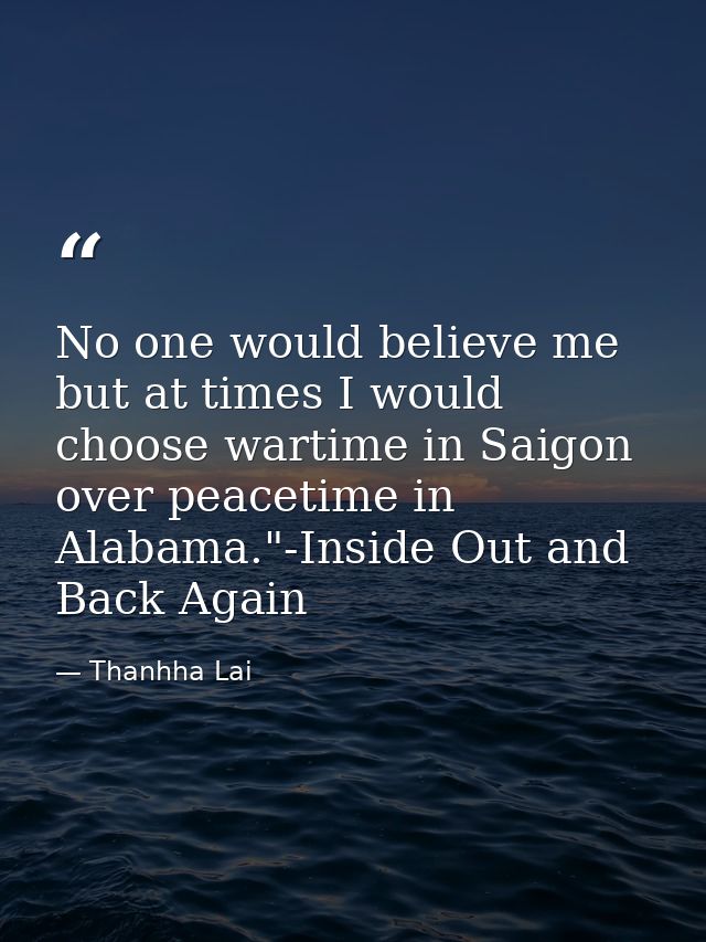 No one would believe me but at times I would choose wartime in Saigon over peacetime in Alabama."-Inside Out and Back Ag — Thanhha Lai