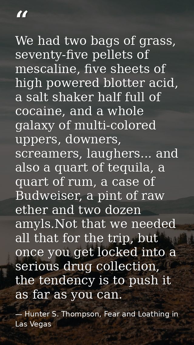 We had two bags of grass, seventy-five pellets of mescaline, five sheets of high powered blotter acid, a salt shaker hal — Hunter S. Thompson, Fear and Loathing in Las Vegas
