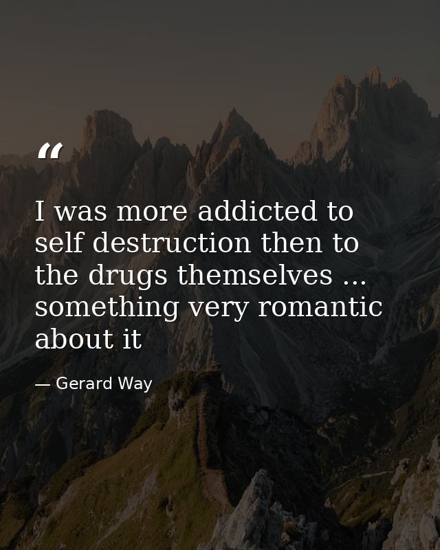 I was more addicted to self destruction then to the drugs themselves ... something very romantic about it — Gerard Way
