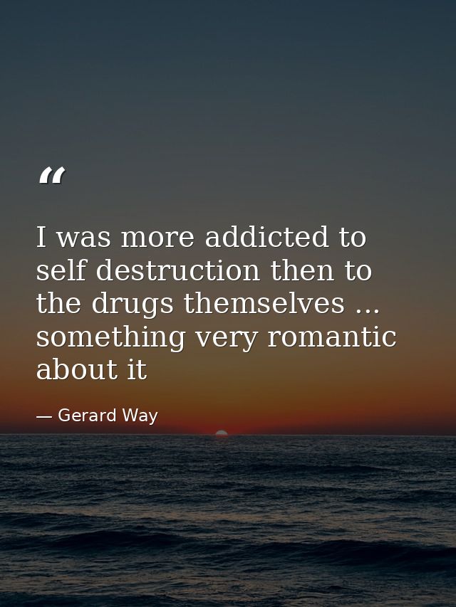 I was more addicted to self destruction then to the drugs themselves ... something very romantic about it — Gerard Way