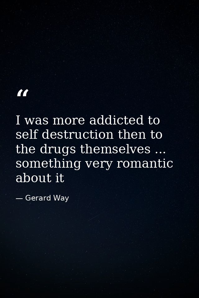 I was more addicted to self destruction then to the drugs themselves ... something very romantic about it — Gerard Way