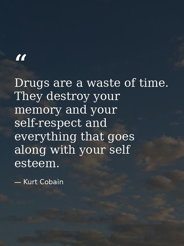 Drugs are a waste of time. They destroy your memory and your self-respect and everything that goes along with your self  — Kurt Cobain