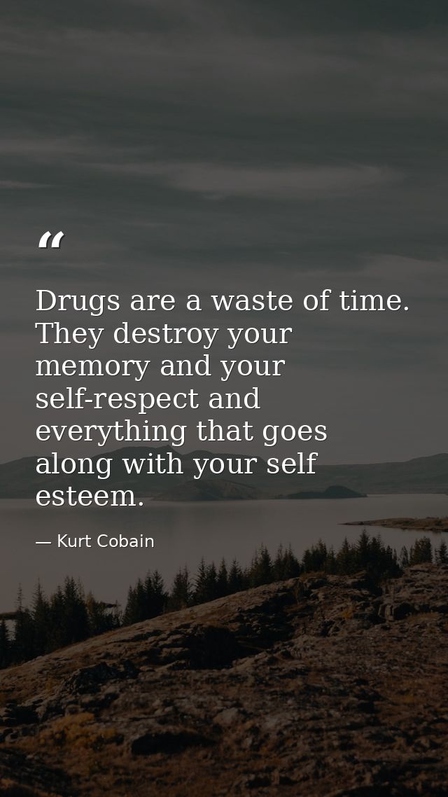 Drugs are a waste of time. They destroy your memory and your self-respect and everything that goes along with your self  — Kurt Cobain