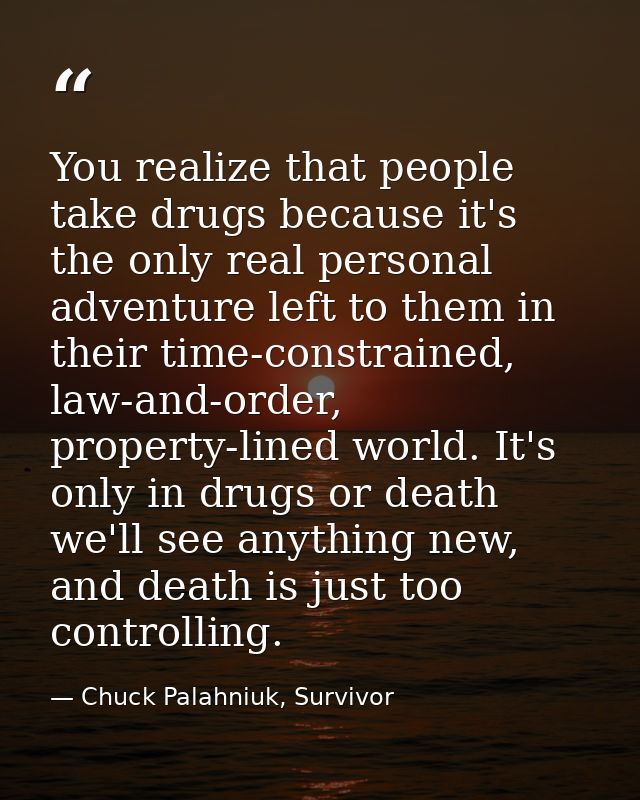 You realize that people take drugs because it's the only real personal adventure left to them in their time-constrained, — Chuck Palahniuk, Survivor