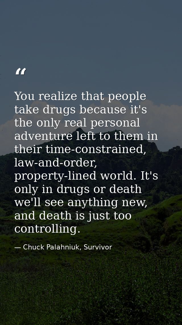 You realize that people take drugs because it's the only real personal adventure left to them in their time-constrained, — Chuck Palahniuk, Survivor