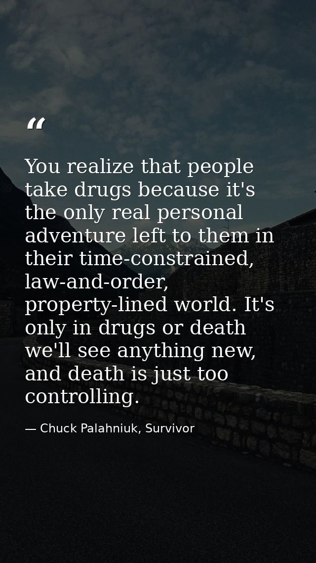 You realize that people take drugs because it's the only real personal adventure left to them in their time-constrained, — Chuck Palahniuk, Survivor
