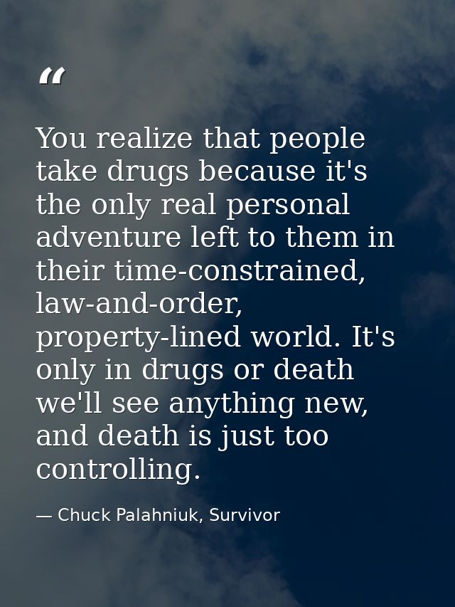 You realize that people take drugs because it's the only real personal adventure left to them in their time-constrained, — Chuck Palahniuk, Survivor