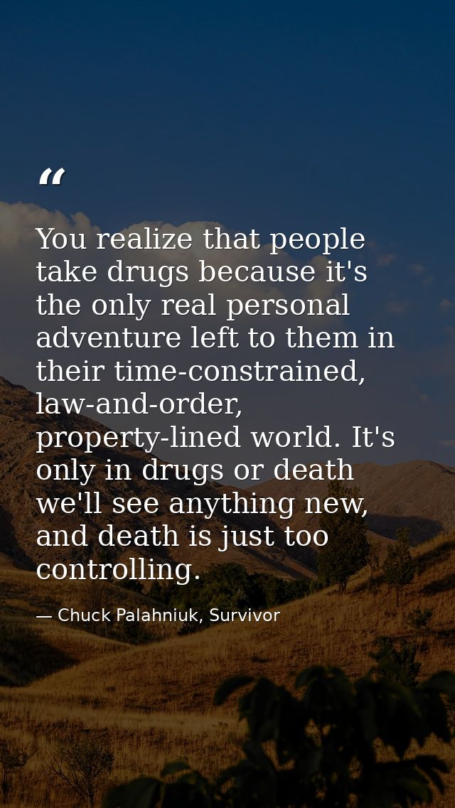 You realize that people take drugs because it's the only real personal adventure left to them in their time-constrained, — Chuck Palahniuk, Survivor