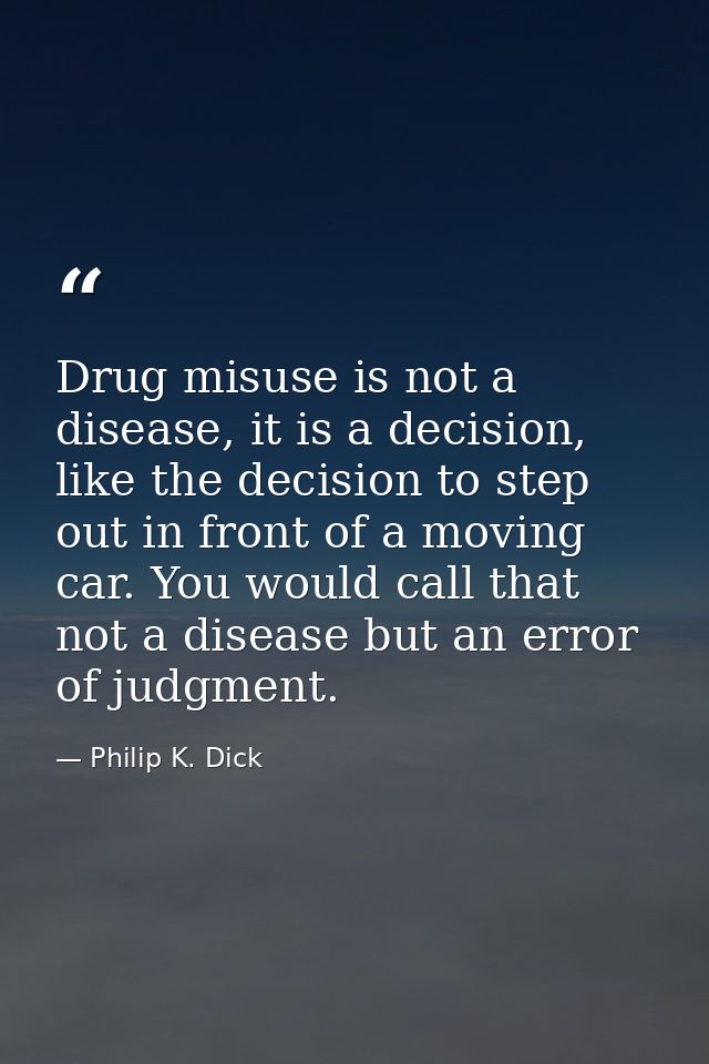 Drug misuse is not a disease, it is a decision, like the decision to step out in front of a moving car. You would call t — Philip K. Dick