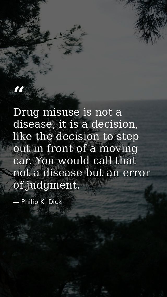 Drug misuse is not a disease, it is a decision, like the decision to step out in front of a moving car. You would call t — Philip K. Dick