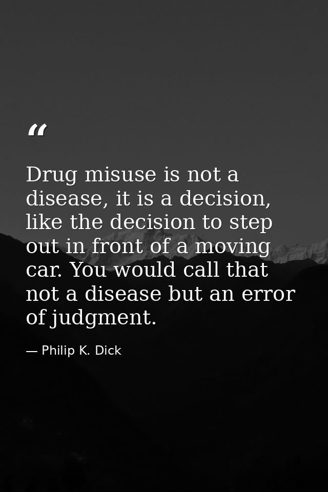 Drug misuse is not a disease, it is a decision, like the decision to step out in front of a moving car. You would call t — Philip K. Dick