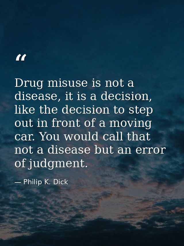 Drug misuse is not a disease, it is a decision, like the decision to step out in front of a moving car. You would call t — Philip K. Dick