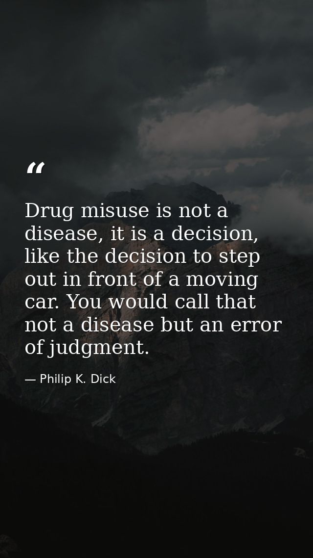 Drug misuse is not a disease, it is a decision, like the decision to step out in front of a moving car. You would call t — Philip K. Dick
