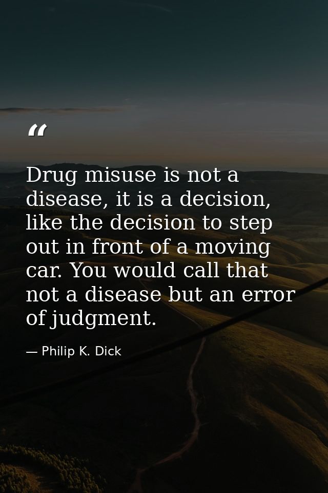 Drug misuse is not a disease, it is a decision, like the decision to step out in front of a moving car. You would call t — Philip K. Dick