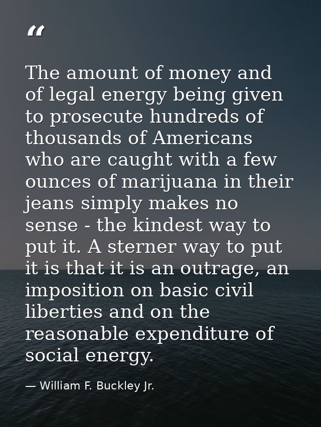 The amount of money and of legal energy being given to prosecute hundreds of thousands of Americans who are caught with  — William F. Buckley Jr.