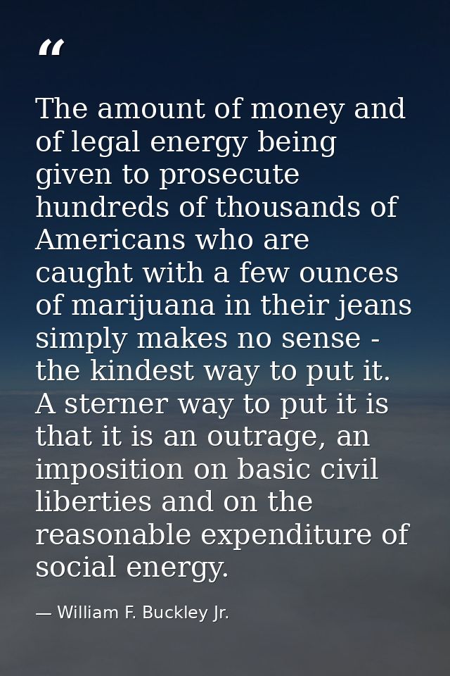 The amount of money and of legal energy being given to prosecute hundreds of thousands of Americans who are caught with  — William F. Buckley Jr.