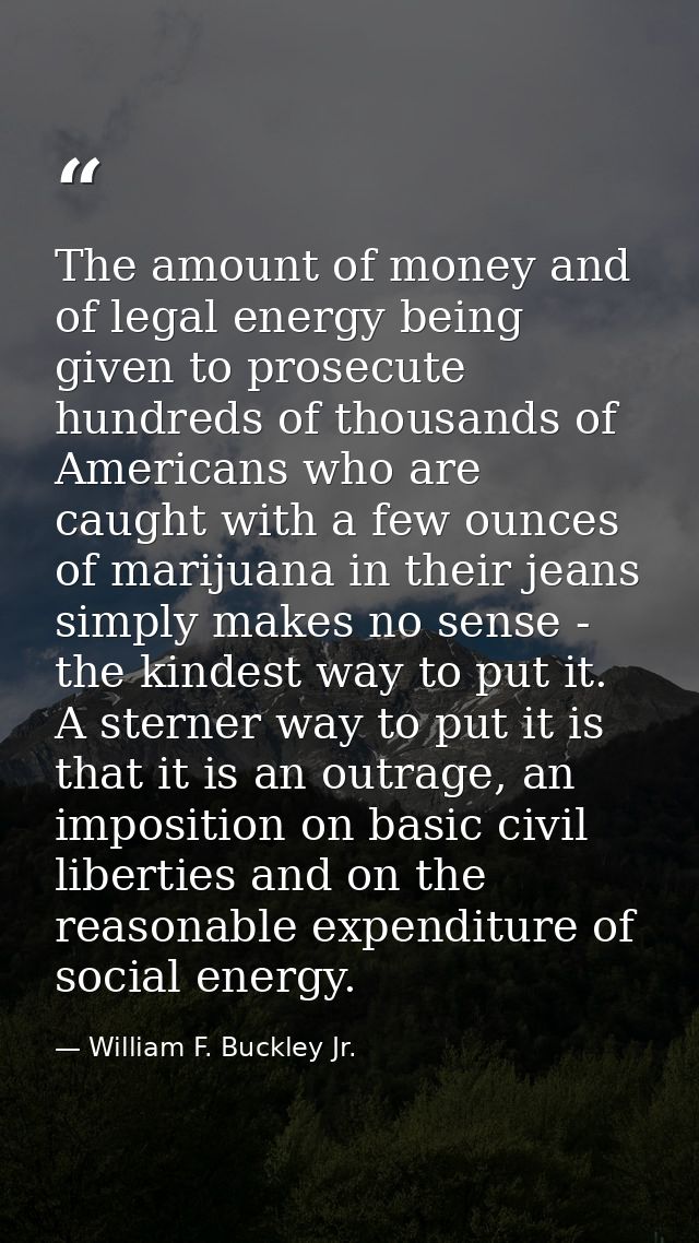 The amount of money and of legal energy being given to prosecute hundreds of thousands of Americans who are caught with  — William F. Buckley Jr.