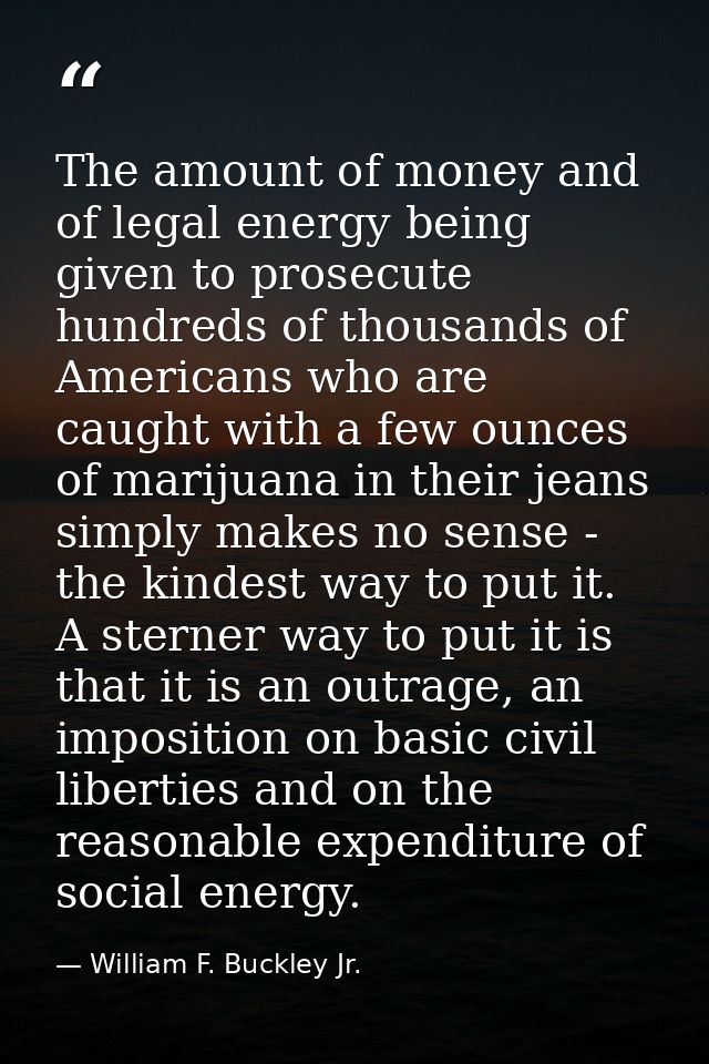 The amount of money and of legal energy being given to prosecute hundreds of thousands of Americans who are caught with  — William F. Buckley Jr.