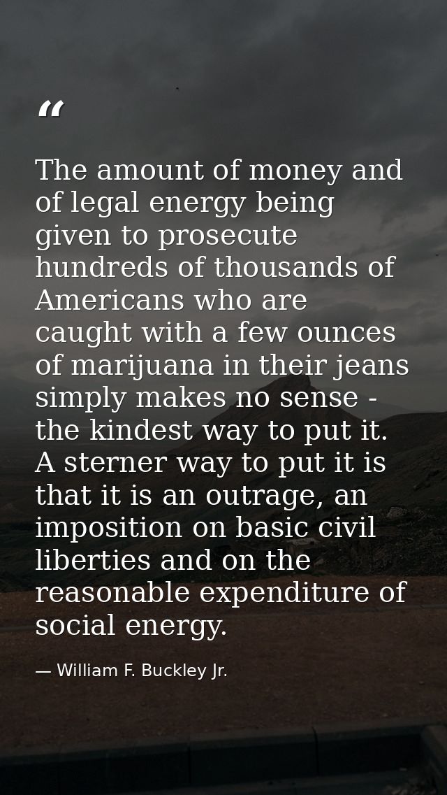 The amount of money and of legal energy being given to prosecute hundreds of thousands of Americans who are caught with  — William F. Buckley Jr.