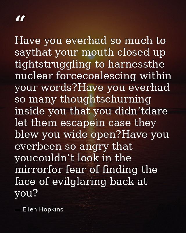 Have you everhad so much to saythat your mouth closed up tightstruggling to harnessthe nuclear forcecoalescing within yo — Ellen Hopkins