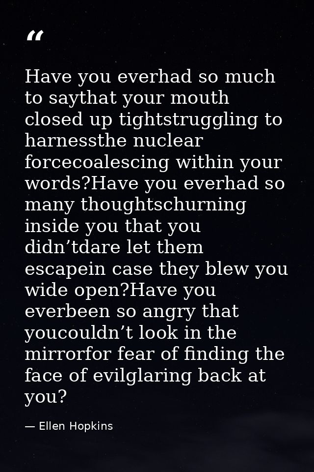 Have you everhad so much to saythat your mouth closed up tightstruggling to harnessthe nuclear forcecoalescing within yo — Ellen Hopkins