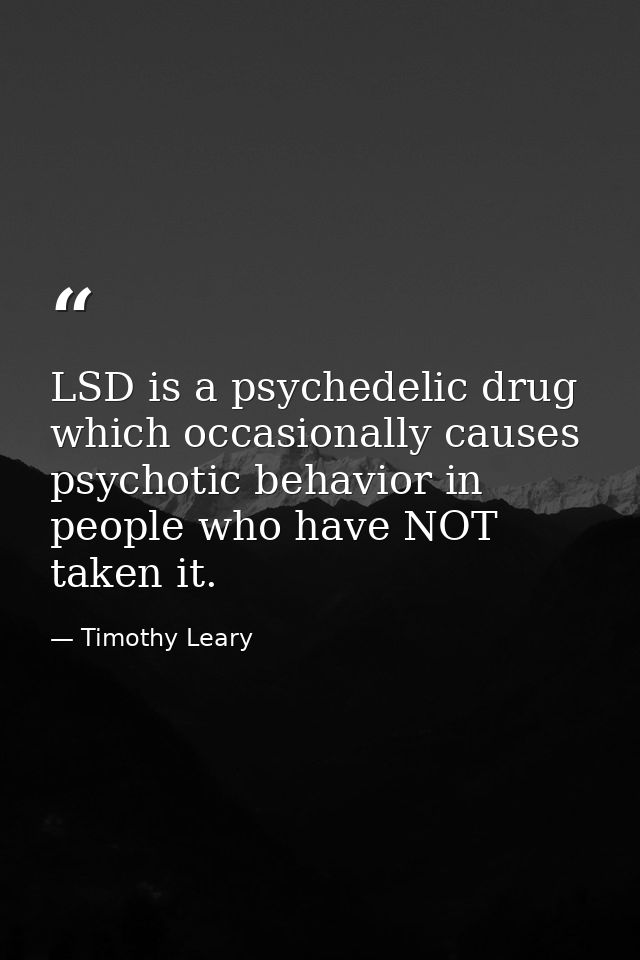 LSD is a psychedelic drug which occasionally causes psychotic behavior in people who have NOT taken it. — Timothy Leary