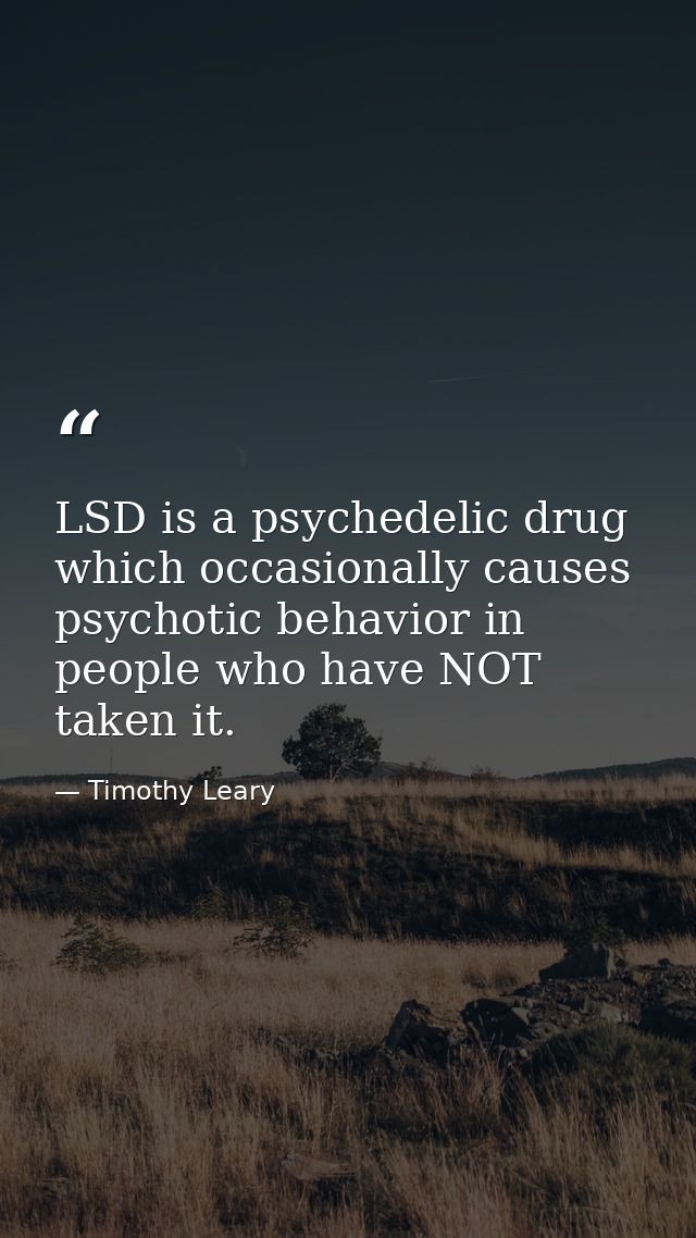 LSD is a psychedelic drug which occasionally causes psychotic behavior in people who have NOT taken it. — Timothy Leary