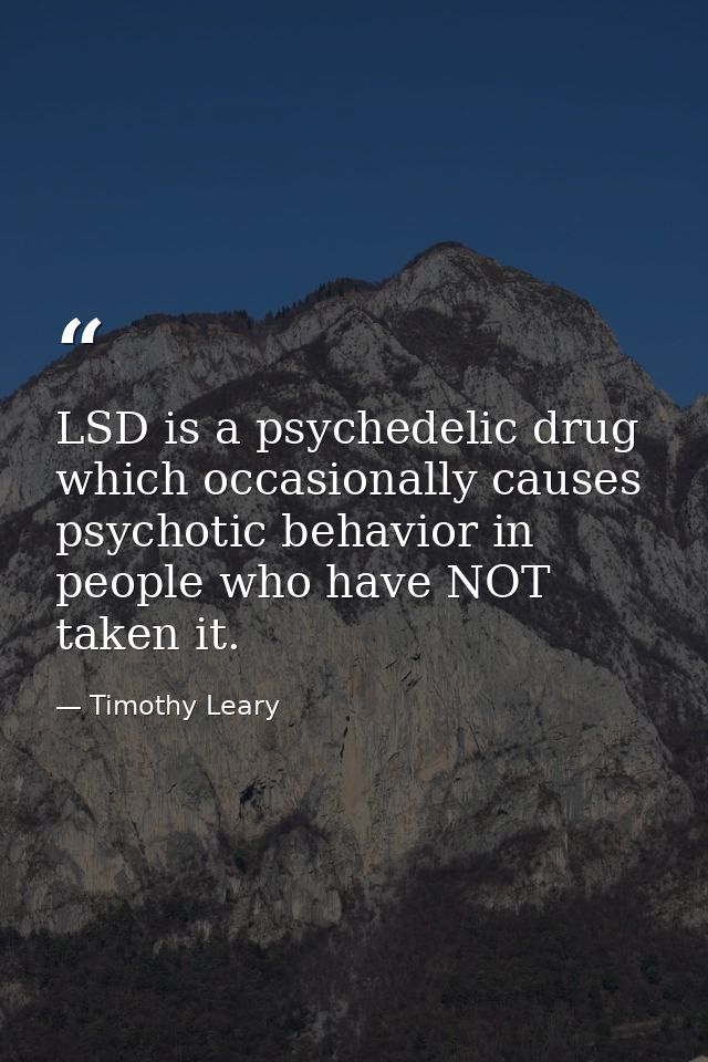 LSD is a psychedelic drug which occasionally causes psychotic behavior in people who have NOT taken it. — Timothy Leary