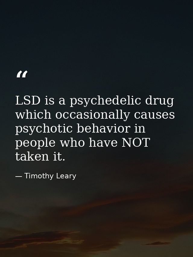 LSD is a psychedelic drug which occasionally causes psychotic behavior in people who have NOT taken it. — Timothy Leary