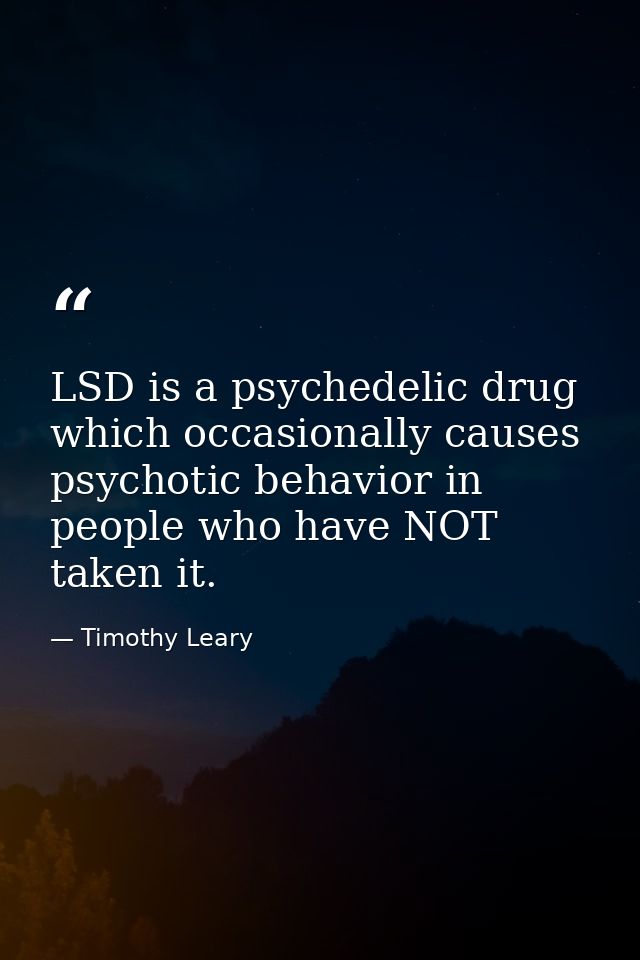 LSD is a psychedelic drug which occasionally causes psychotic behavior in people who have NOT taken it. — Timothy Leary