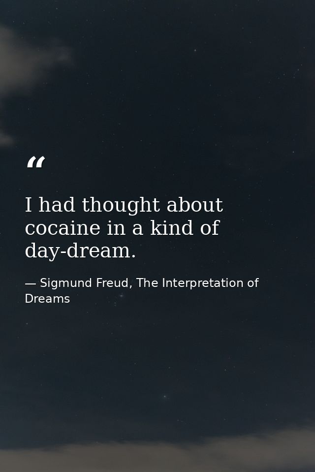 I had thought about cocaine in a kind of day-dream. — Sigmund Freud, The Interpretation of Dreams