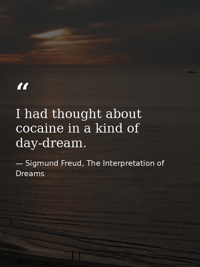 I had thought about cocaine in a kind of day-dream. — Sigmund Freud, The Interpretation of Dreams