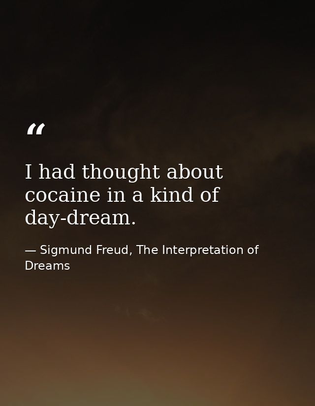 I had thought about cocaine in a kind of day-dream. — Sigmund Freud, The Interpretation of Dreams